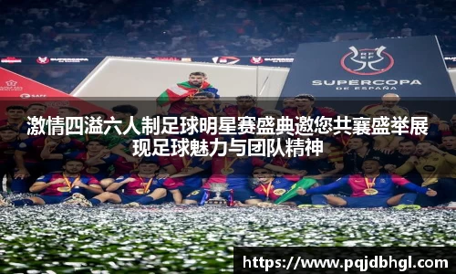激情四溢六人制足球明星赛盛典邀您共襄盛举展现足球魅力与团队精神