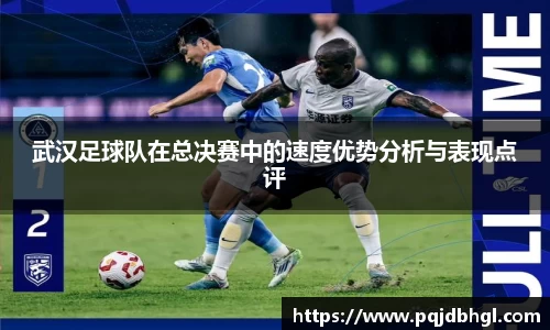 武汉足球队在总决赛中的速度优势分析与表现点评