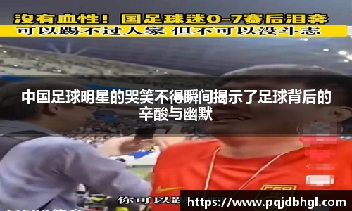 中国足球明星的哭笑不得瞬间揭示了足球背后的辛酸与幽默