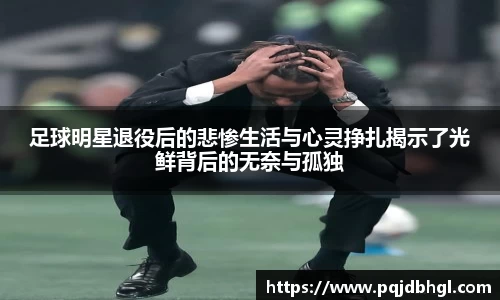 足球明星退役后的悲惨生活与心灵挣扎揭示了光鲜背后的无奈与孤独